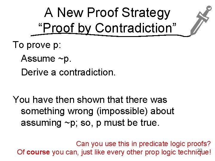 A New Proof Strategy “Proof by Contradiction” To prove p: Assume ~p. Derive a