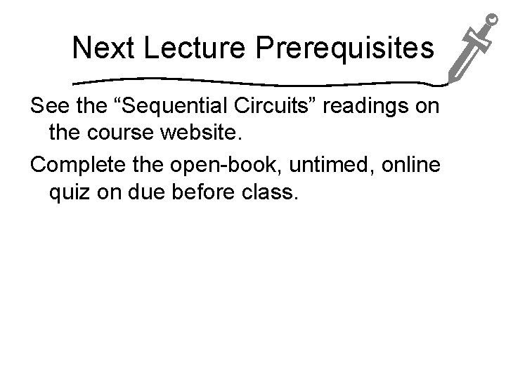 Next Lecture Prerequisites See the “Sequential Circuits” readings on the course website. Complete the
