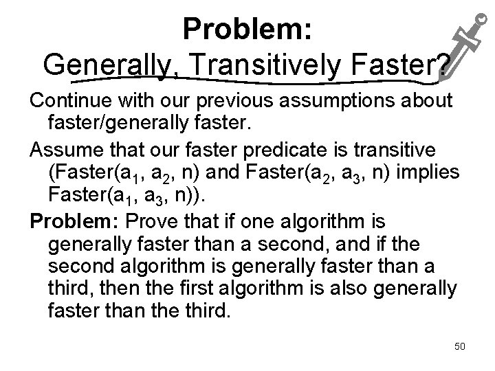 Problem: Generally, Transitively Faster? Continue with our previous assumptions about faster/generally faster. Assume that