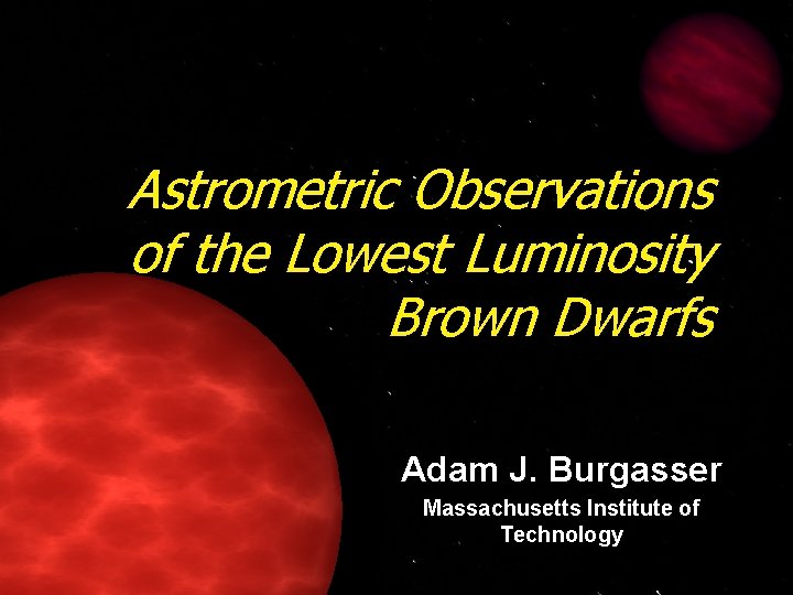 Astrometric Observations of the Lowest Luminosity Brown Dwarfs Adam J. Burgasser Massachusetts Institute of