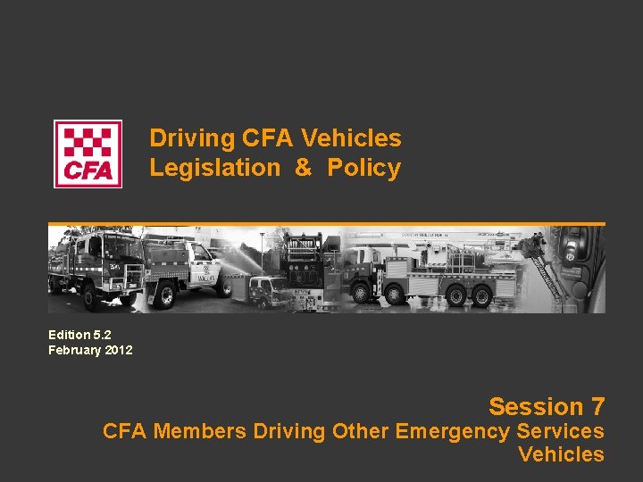 Driving CFA Vehicles Legislation & Policy Edition 5. 2 February 2012 Session 7 CFA