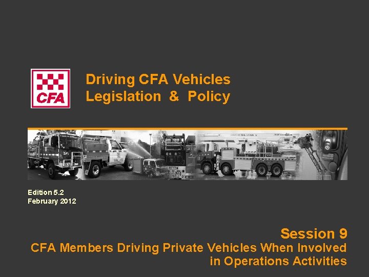 Driving CFA Vehicles Legislation & Policy Edition 5. 2 February 2012 Session 9 CFA