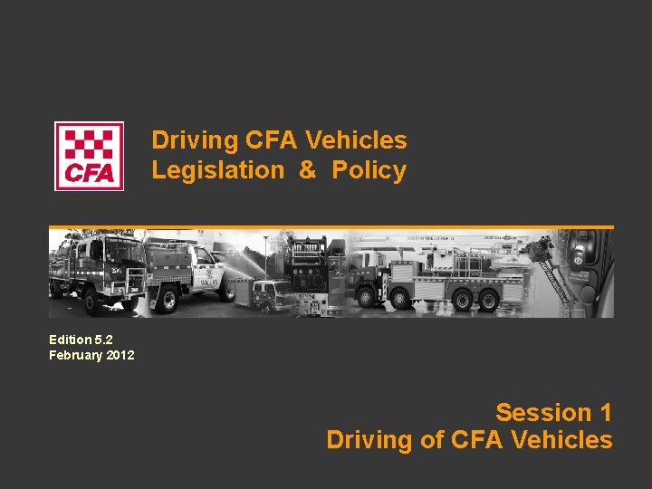 Driving CFA Vehicles Legislation & Policy Edition 5. 2 February 2012 Session 1 Driving
