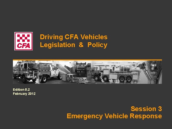 Driving CFA Vehicles Legislation & Policy Edition 5. 2 February 2012 Session 3 Emergency