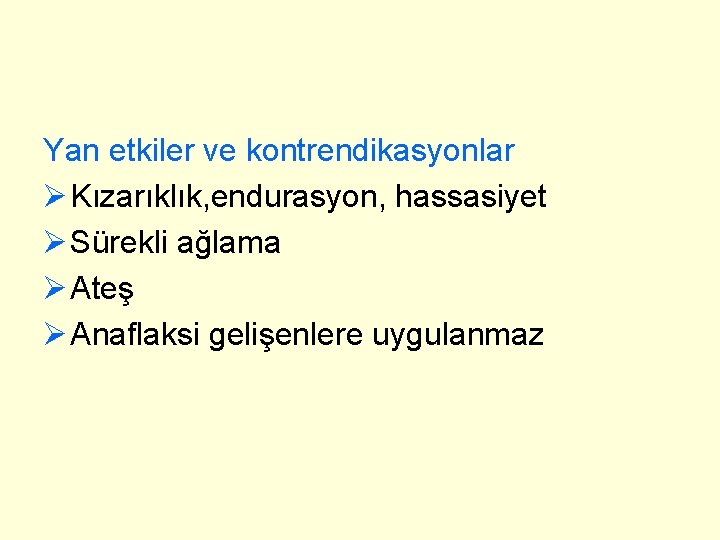 Yan etkiler ve kontrendikasyonlar Ø Kızarıklık, endurasyon, hassasiyet Ø Sürekli ağlama Ø Ateş Ø