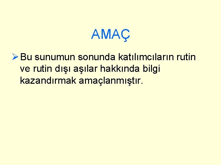 AMAÇ Ø Bu sunumun sonunda katılımcıların rutin ve rutin dışı aşılar hakkında bilgi kazandırmak