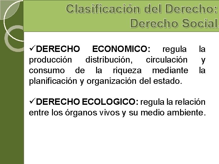 Clasificación del Derecho: Derecho Social. üDERECHO ECONOMICO: regula la producción distribución, circulación y consumo Clasificación del Derecho: Derecho Social. üDERECHO ECONOMICO: regula la producción distribución, circulación y consumo