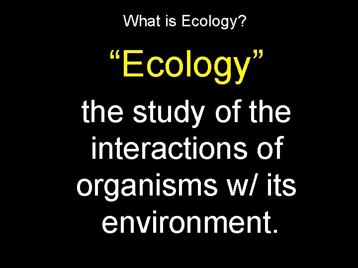 What is Ecology? “Ecology” the study of the interactions of organisms w/ its environment.