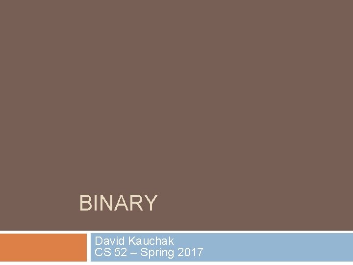 BINARY David Kauchak CS 52 – Spring 2017 