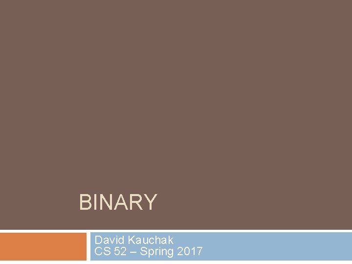 BINARY David Kauchak CS 52 – Spring 2017 