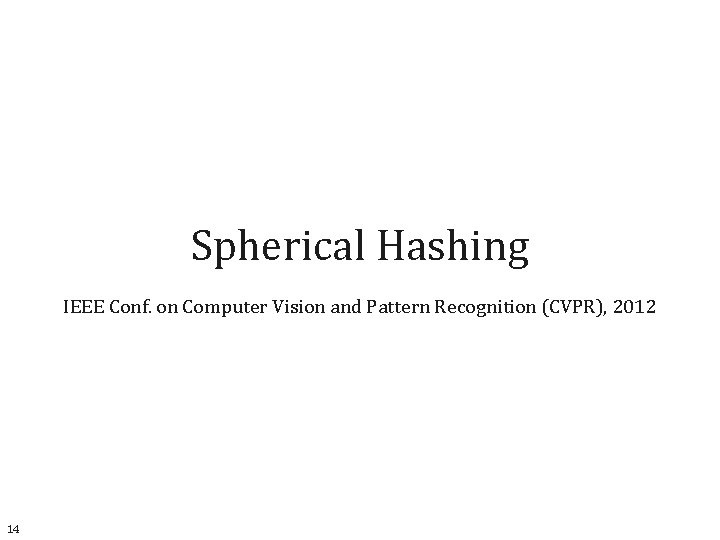 Spherical Hashing IEEE Conf. on Computer Vision and Pattern Recognition (CVPR), 2012 14 
