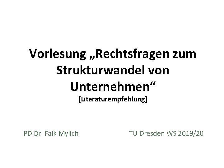 Vorlesung „Rechtsfragen zum Strukturwandel von Unternehmen“ [Literaturempfehlung] PD Dr. Falk Mylich TU Dresden WS