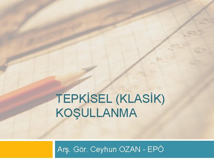 TEPKİSEL (KLASİK) KOŞULLANMA Arş. Gör. Ceyhun OZAN EPÖ 