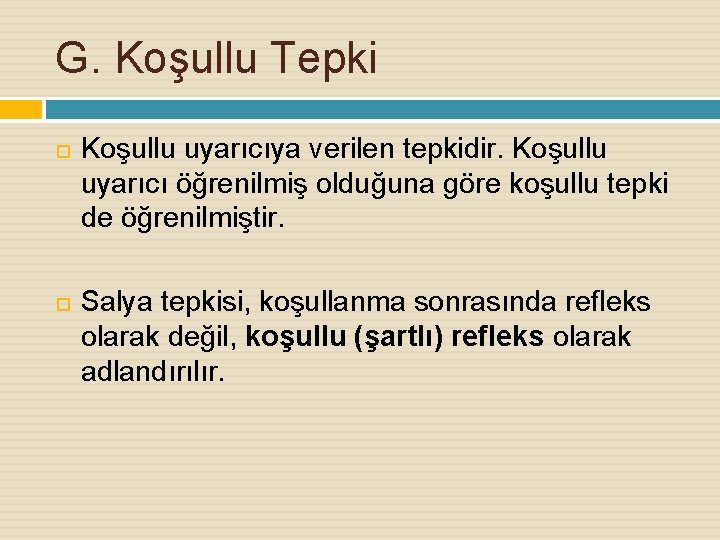 G. Koşullu Tepki Koşullu uyarıcıya verilen tepkidir. Koşullu uyarıcı öğrenilmiş olduğuna göre koşullu tepki