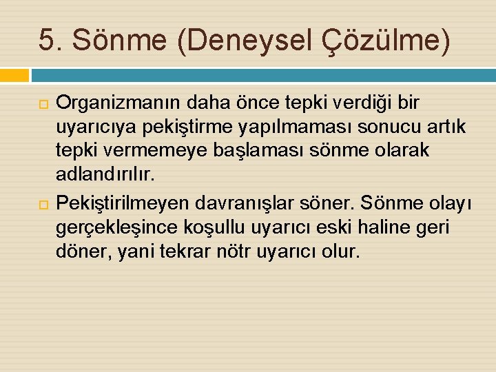 5. Sönme (Deneysel Çözülme) Organizmanın daha önce tepki verdiği bir uyarıcıya pekiştirme yapılmaması sonucu