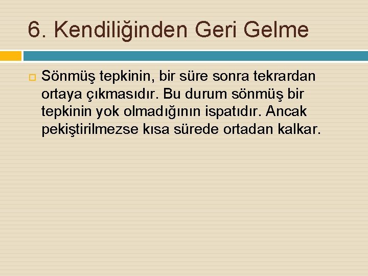 6. Kendiliğinden Geri Gelme Sönmüş tepkinin, bir süre sonra tekrardan ortaya çıkmasıdır. Bu durum