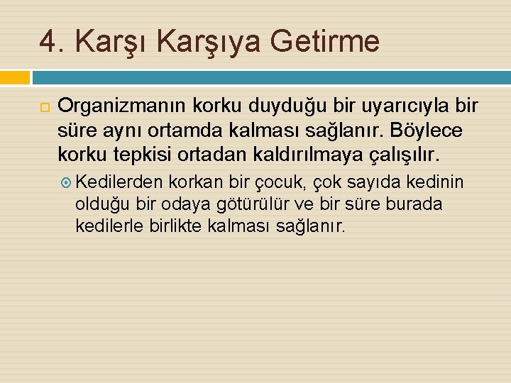 4. Karşıya Getirme Organizmanın korku duyduğu bir uyarıcıyla bir süre aynı ortamda kalması sağlanır.