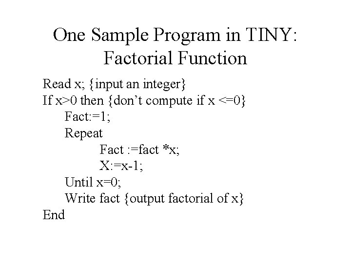 One Sample Program in TINY: Factorial Function Read x; {input an integer} If x>0