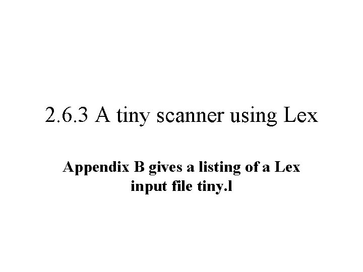 2. 6. 3 A tiny scanner using Lex Appendix B gives a listing of