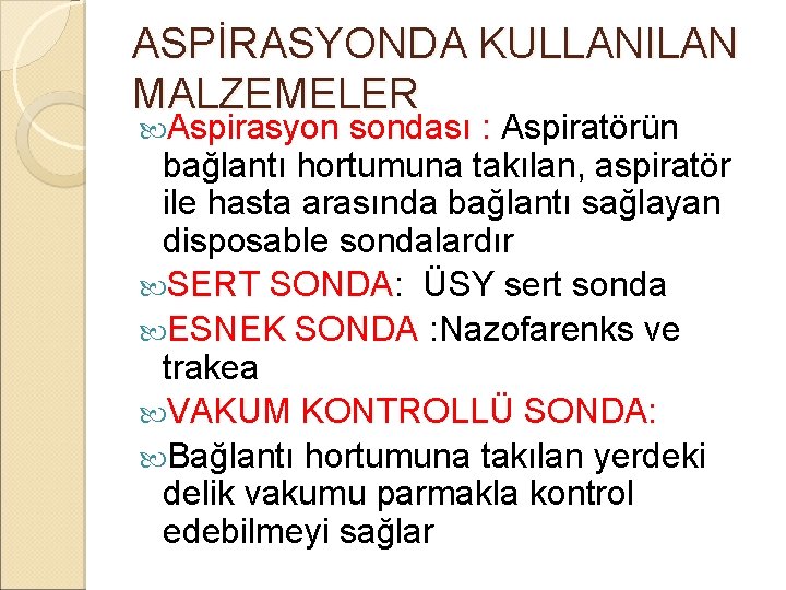ASPİRASYONDA KULLANILAN MALZEMELER Aspirasyon sondası : Aspiratörün bağlantı hortumuna takılan, aspiratör ile hasta arasında ASPİRASYONDA KULLANILAN MALZEMELER Aspirasyon sondası : Aspiratörün bağlantı hortumuna takılan, aspiratör ile hasta arasında