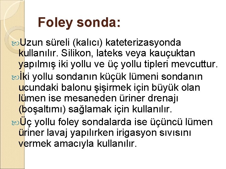 Foley sonda: Uzun süreli (kalıcı) kateterizasyonda kullanılır. Silikon, lateks veya kauçuktan yapılmış iki yollu Foley sonda: Uzun süreli (kalıcı) kateterizasyonda kullanılır. Silikon, lateks veya kauçuktan yapılmış iki yollu