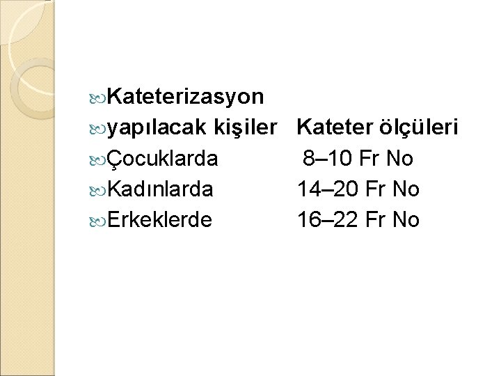Kateterizasyon yapılacak kişiler Kateter ölçüleri Çocuklarda 8– 10 Fr No Kadınlarda 14– 20 Kateterizasyon yapılacak kişiler Kateter ölçüleri Çocuklarda 8– 10 Fr No Kadınlarda 14– 20