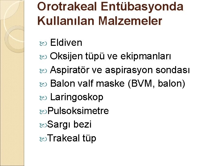 Orotrakeal Entübasyonda Kullanılan Malzemeler Eldiven Oksijen tüpü ve ekipmanları Aspiratör ve aspirasyon sondası Balon Orotrakeal Entübasyonda Kullanılan Malzemeler Eldiven Oksijen tüpü ve ekipmanları Aspiratör ve aspirasyon sondası Balon