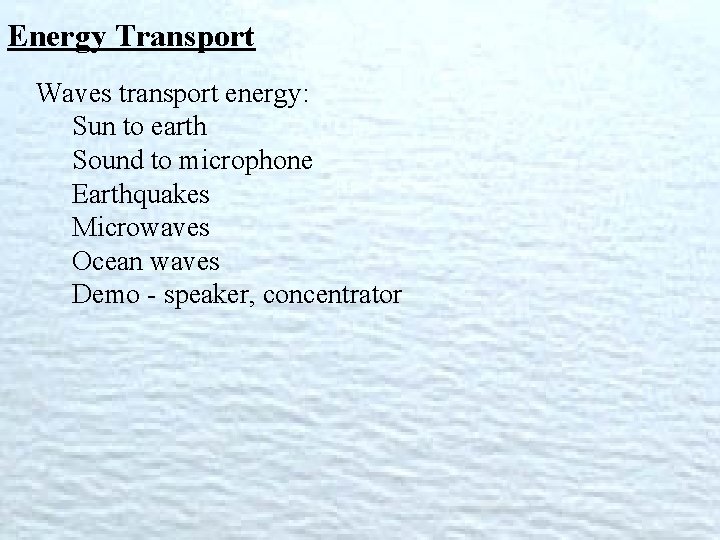 Energy Transport Waves transport energy: Sun to earth Sound to microphone Earthquakes Microwaves Ocean