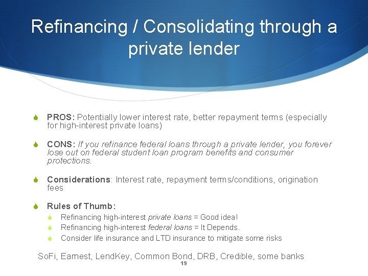 Refinancing / Consolidating through a private lender S PROS: Potentially lower interest rate, better
