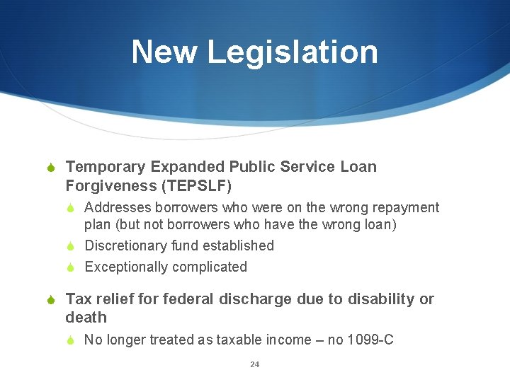 New Legislation S Temporary Expanded Public Service Loan Forgiveness (TEPSLF) S Addresses borrowers who