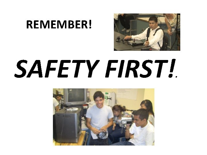 REMEMBER! SAFETY FIRST! . 