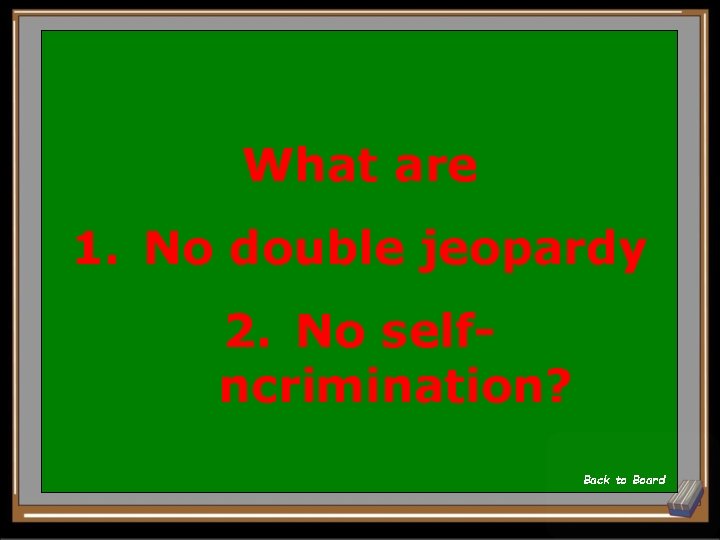 What are 1. No double jeopardy 2. No selfncrimination? Back to Board 