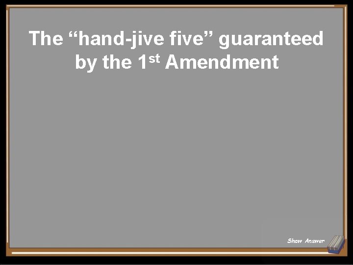The “hand-jive five” guaranteed by the 1 st Amendment Show Answer 