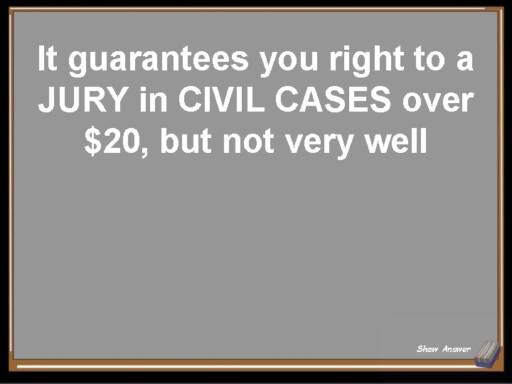 It guarantees you right to a JURY in CIVIL CASES over $20, but not