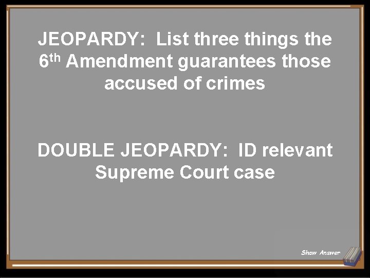 JEOPARDY: List three things the 6 th Amendment guarantees those accused of crimes DOUBLE