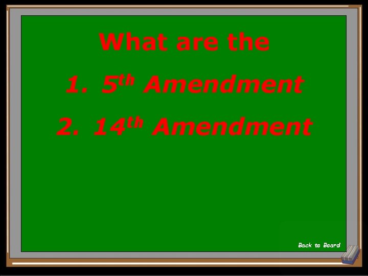 What are the 1. th 5 Amendment 2. 14 th Amendment Back to Board