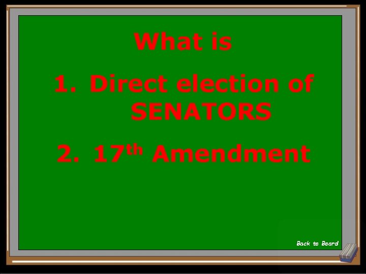What is 1. Direct election of SENATORS 2. 17 th Amendment Back to Board