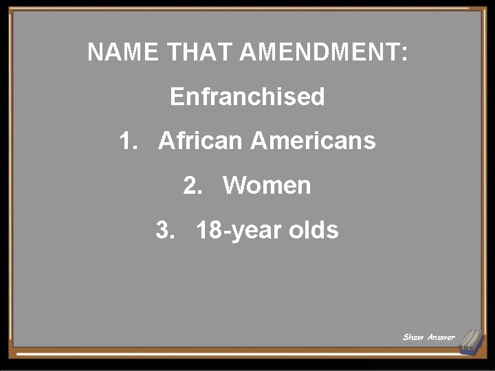 NAME THAT AMENDMENT: Enfranchised 1. African Americans 2. Women 3. 18 -year olds Show