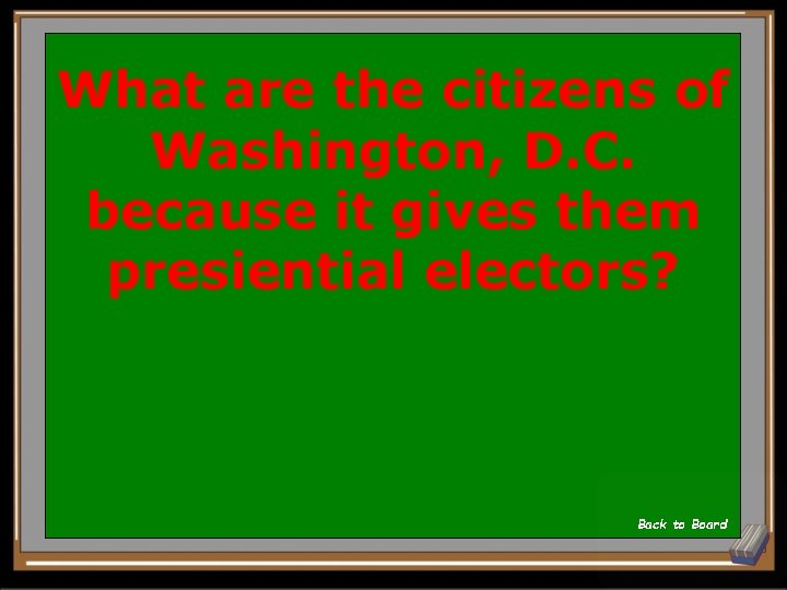 What are the citizens of Washington, D. C. because it gives them presiential electors?