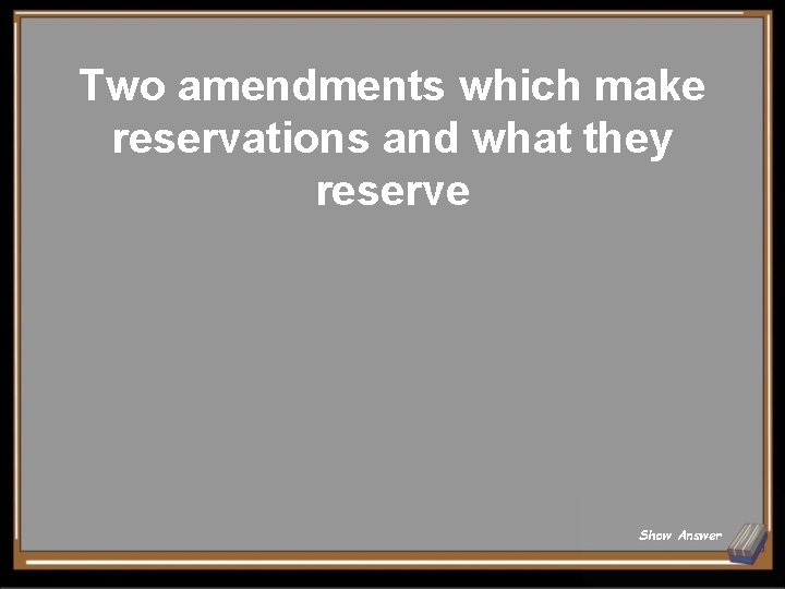 Two amendments which make reservations and what they reserve Show Answer 