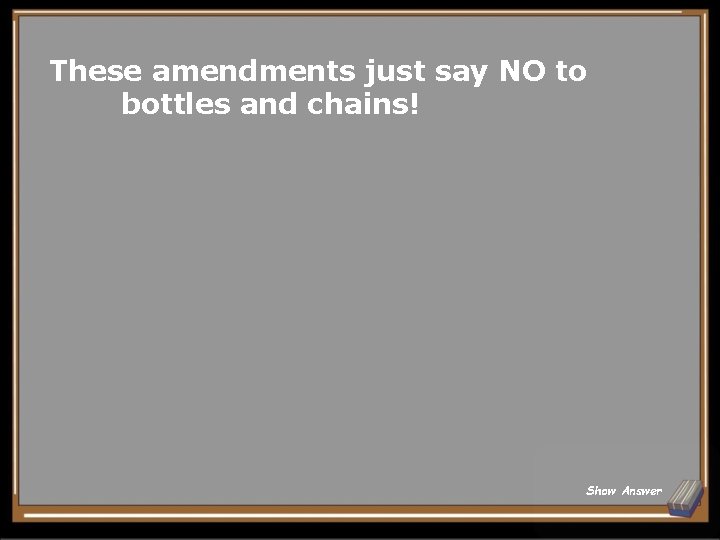 These amendments just say NO to bottles and chains! Show Answer 