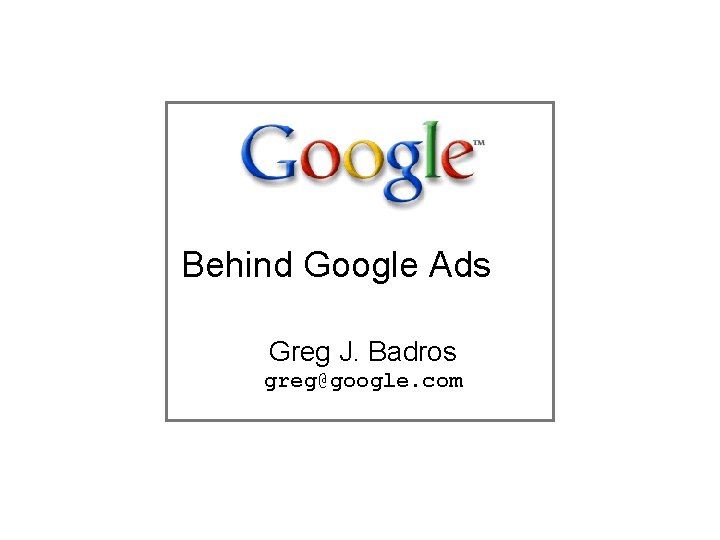 Behind Google Ads Greg J. Badros greg@google. com 