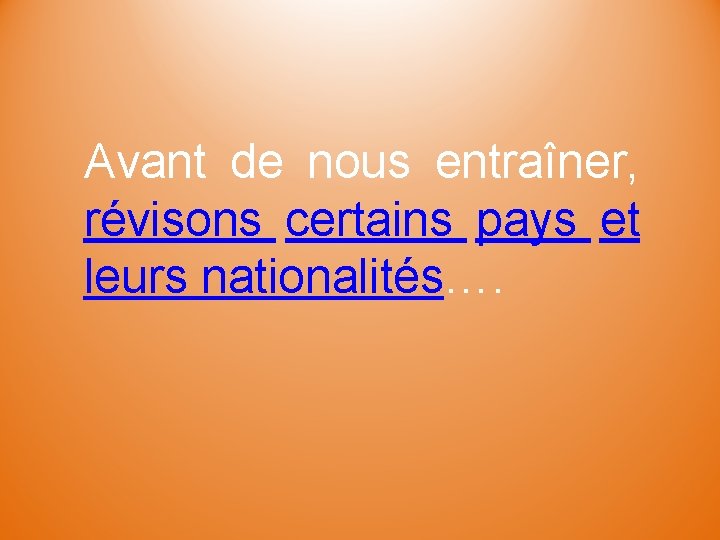 Avant de nous entraîner, révisons certains pays et leurs nationalités…. 