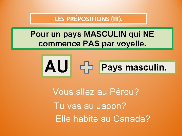 LES PRÉPOSITIONS (III). Pour un pays MASCULIN qui NE commence PAS par voyelle. AU