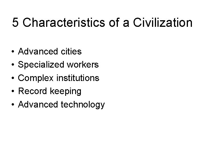 5 Characteristics of a Civilization • • • Advanced cities Specialized workers Complex institutions