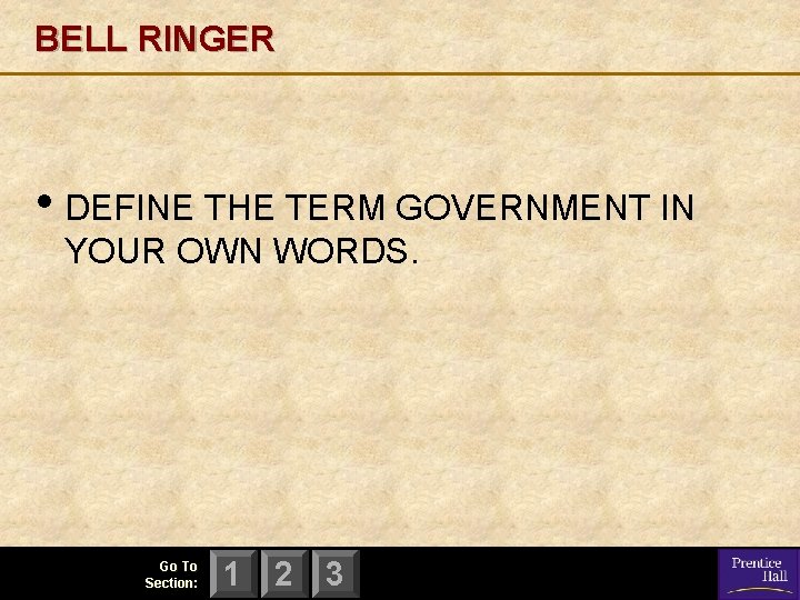 BELL RINGER • DEFINE THE TERM GOVERNMENT IN YOUR OWN WORDS. Go To Section: