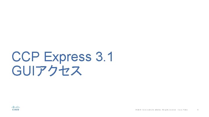 CCP Express 3. 1 GUIアクセス © 2015 Cisco and/or its affiliates. All rights reserved.
