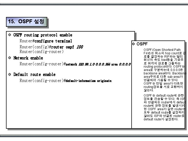 15. OSPF 설정 Y OSPF routing protocol enable Router#configure terminal Router(config)#router ospf 100 Router(config-router)