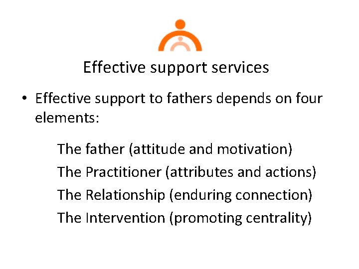 Effective support services • Effective support to fathers depends on four elements: The father