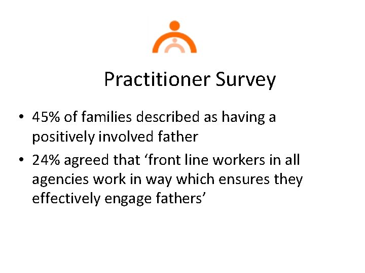 Practitioner Survey • 45% of families described as having a positively involved father •